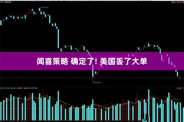 闻喜策略 确定了! 美国丢了大单