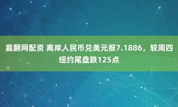 赢翻网配资 离岸人民币兑美元报7.1886，较周四纽约尾盘跌125点