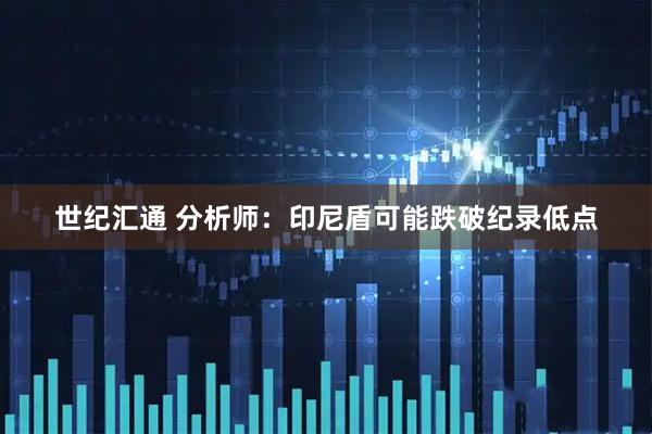 世纪汇通 分析师：印尼盾可能跌破纪录低点