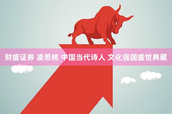 财盛证券 凌思桃 中国当代诗人 文化强国盛世典藏
