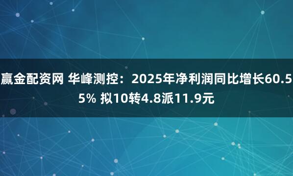 赢金配资网 华峰测控：2025年净利润同比增长60.55% 拟10转4.8派11.9元